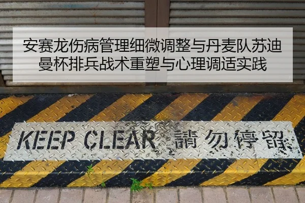 安赛龙伤病管理细微调整与丹麦队苏迪曼杯排兵战术重塑与心理调适实践