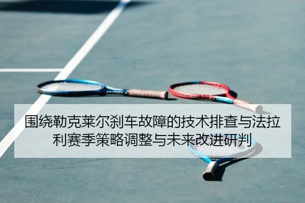 wei-rao-lei-ke-lai-er-sha-che-gu-zhang-de-ji-shu-pai-cha-yu-fa-la-li-sai-ji-ce-lve-tiao-zheng-yu-wei-lai-gai-jin-yan-pan-2-268.jpg